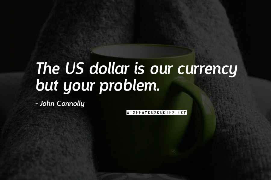 John Connolly Quotes: The US dollar is our currency but your problem.