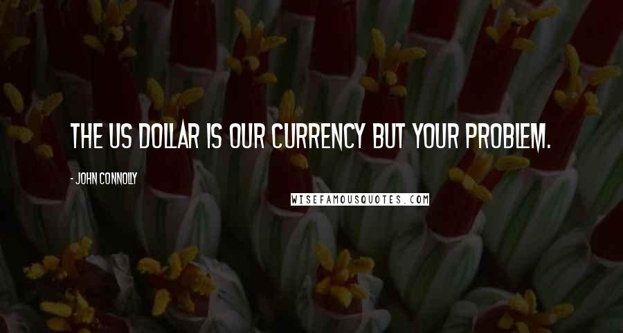 John Connolly Quotes: The US dollar is our currency but your problem.