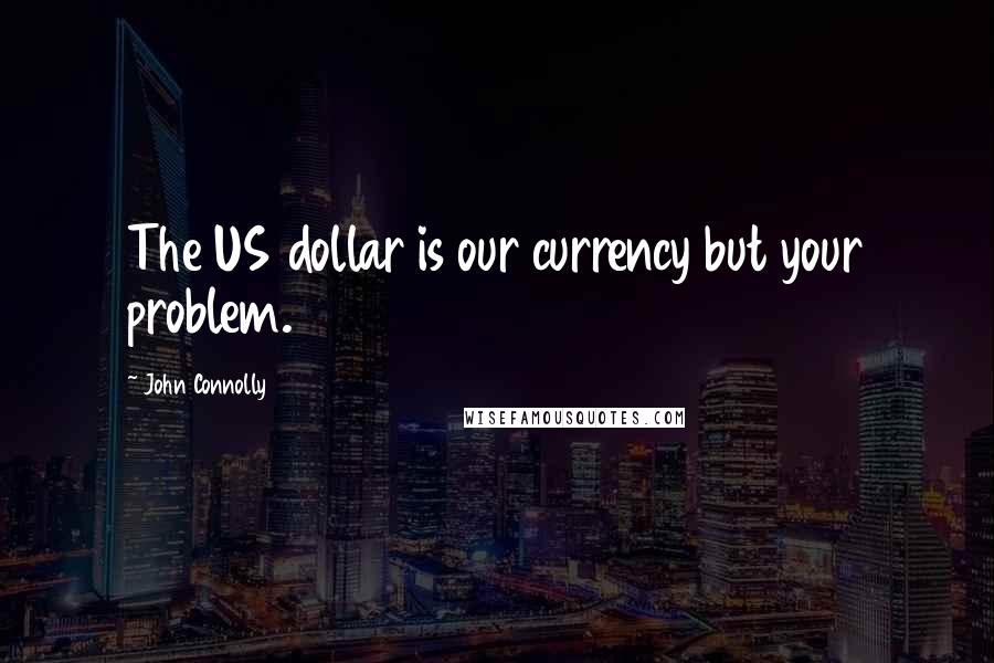 John Connolly Quotes: The US dollar is our currency but your problem.