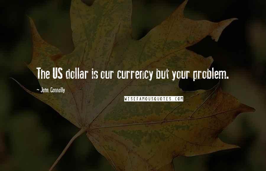 John Connolly Quotes: The US dollar is our currency but your problem.