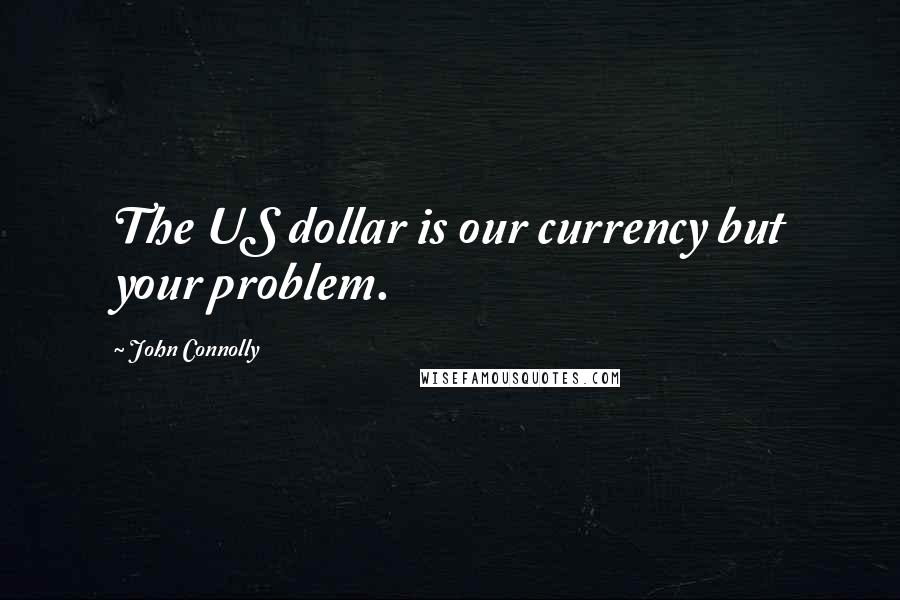 John Connolly Quotes: The US dollar is our currency but your problem.