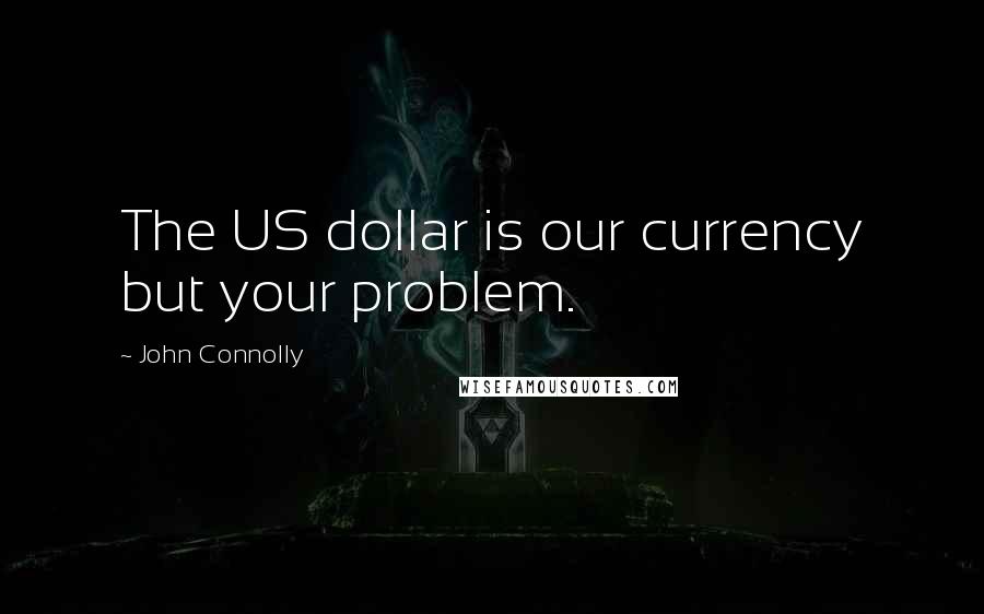 John Connolly Quotes: The US dollar is our currency but your problem.