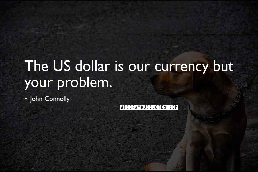 John Connolly Quotes: The US dollar is our currency but your problem.