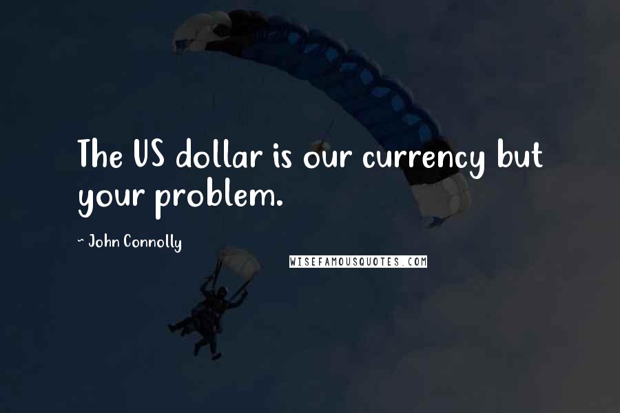 John Connolly Quotes: The US dollar is our currency but your problem.