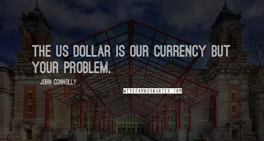 John Connolly Quotes: The US dollar is our currency but your problem.