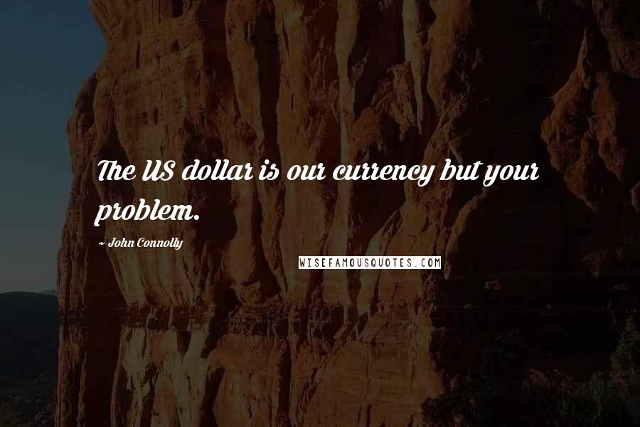 John Connolly Quotes: The US dollar is our currency but your problem.