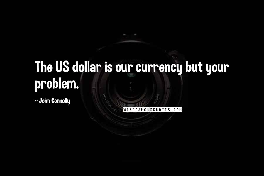 John Connolly Quotes: The US dollar is our currency but your problem.