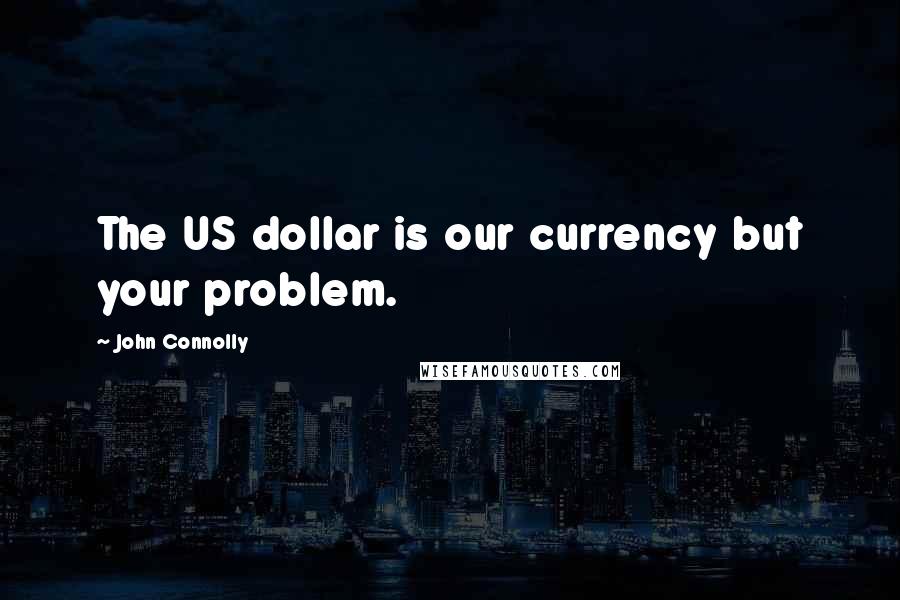 John Connolly Quotes: The US dollar is our currency but your problem.