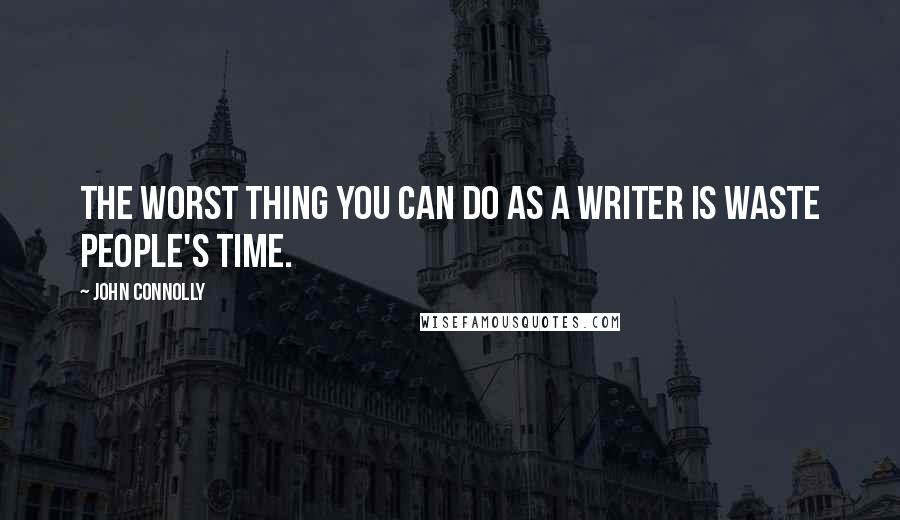 John Connolly Quotes: The worst thing you can do as a writer is waste people's time.