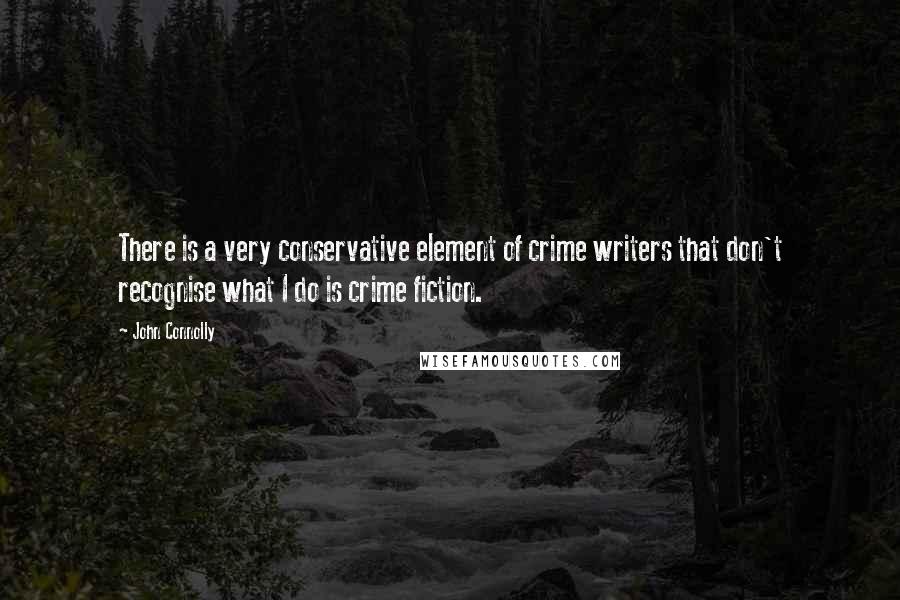 John Connolly Quotes: There is a very conservative element of crime writers that don't recognise what I do is crime fiction.