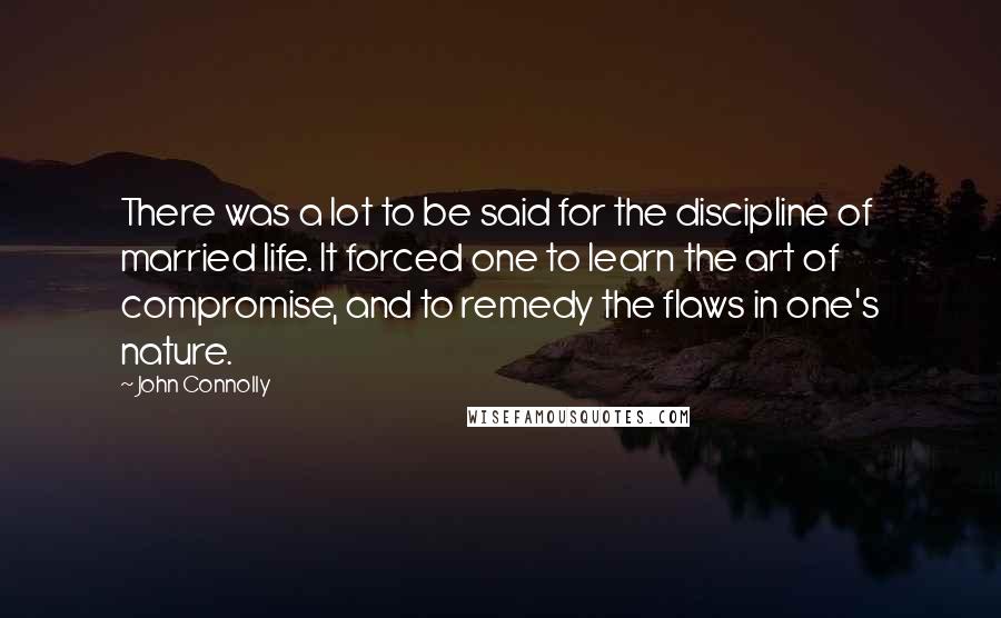 John Connolly Quotes: There was a lot to be said for the discipline of married life. It forced one to learn the art of compromise, and to remedy the flaws in one's nature.