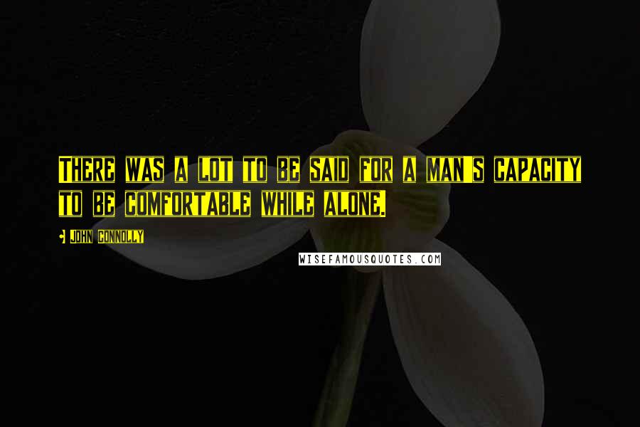 John Connolly Quotes: There was a lot to be said for a man's capacity to be comfortable while alone.