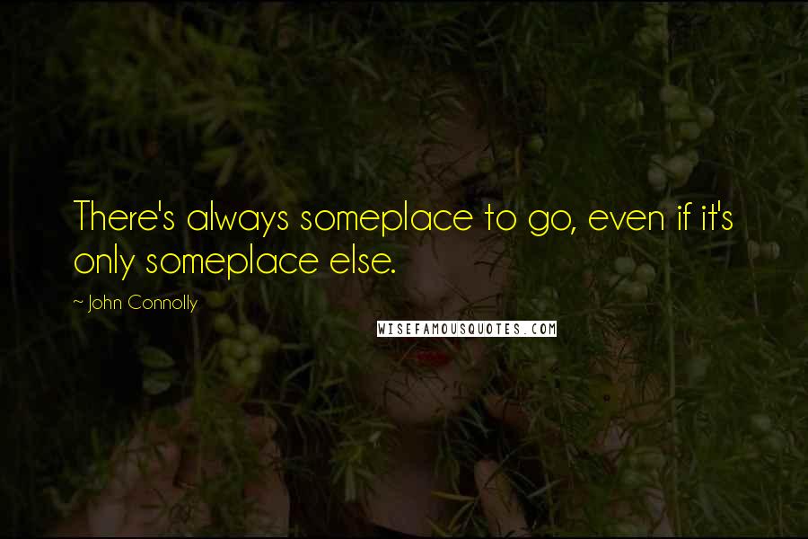 John Connolly Quotes: There's always someplace to go, even if it's only someplace else.