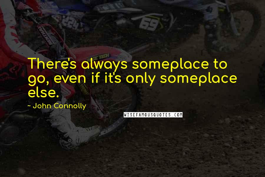 John Connolly Quotes: There's always someplace to go, even if it's only someplace else.