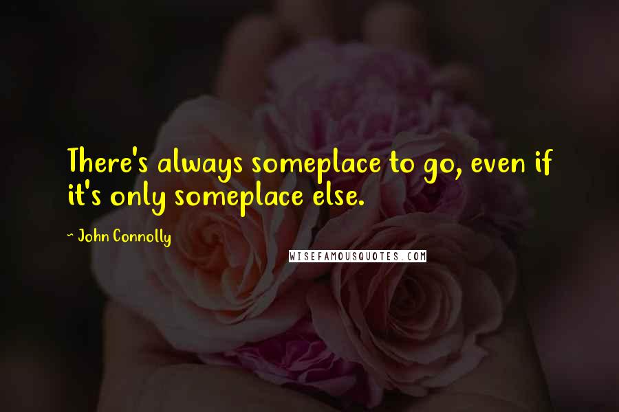 John Connolly Quotes: There's always someplace to go, even if it's only someplace else.