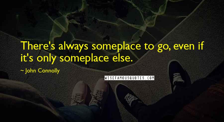 John Connolly Quotes: There's always someplace to go, even if it's only someplace else.