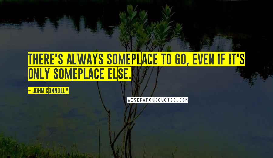 John Connolly Quotes: There's always someplace to go, even if it's only someplace else.