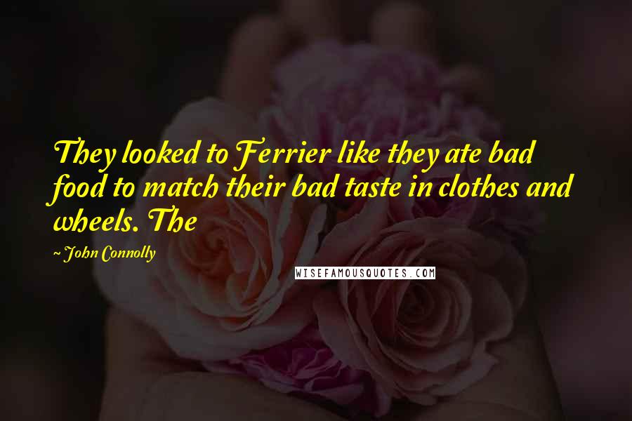 John Connolly Quotes: They looked to Ferrier like they ate bad food to match their bad taste in clothes and wheels. The