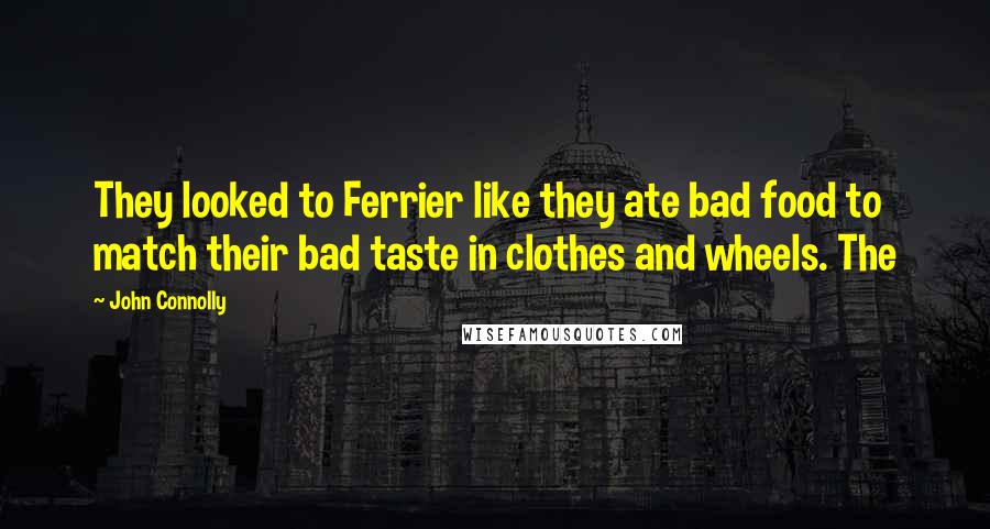 John Connolly Quotes: They looked to Ferrier like they ate bad food to match their bad taste in clothes and wheels. The