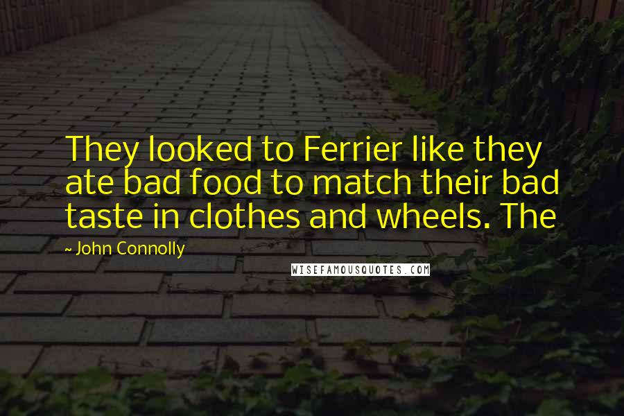 John Connolly Quotes: They looked to Ferrier like they ate bad food to match their bad taste in clothes and wheels. The