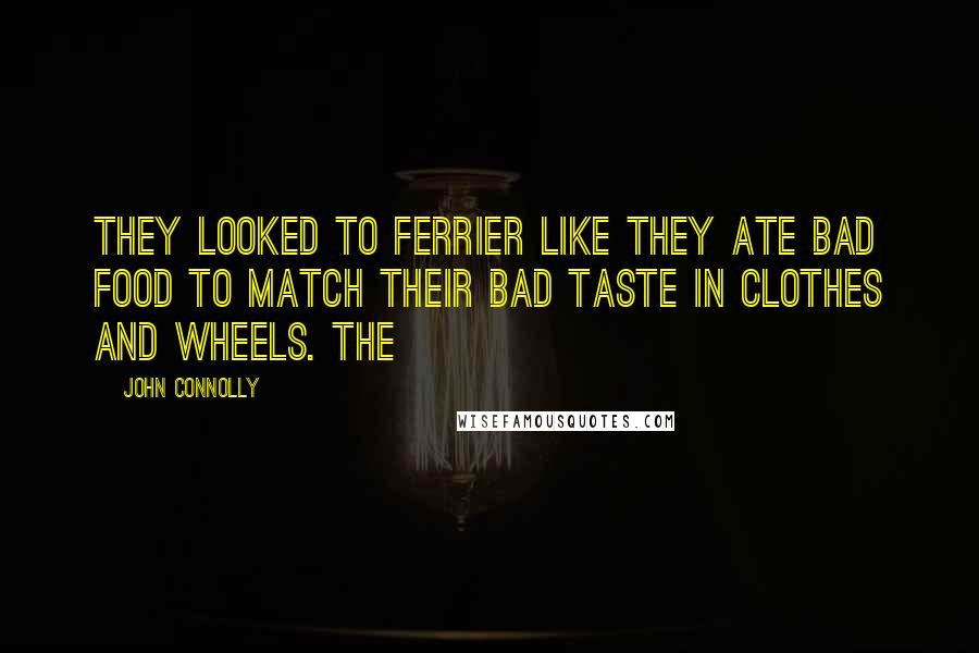 John Connolly Quotes: They looked to Ferrier like they ate bad food to match their bad taste in clothes and wheels. The