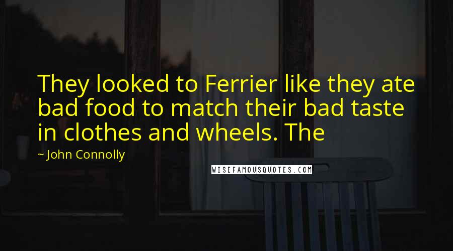 John Connolly Quotes: They looked to Ferrier like they ate bad food to match their bad taste in clothes and wheels. The
