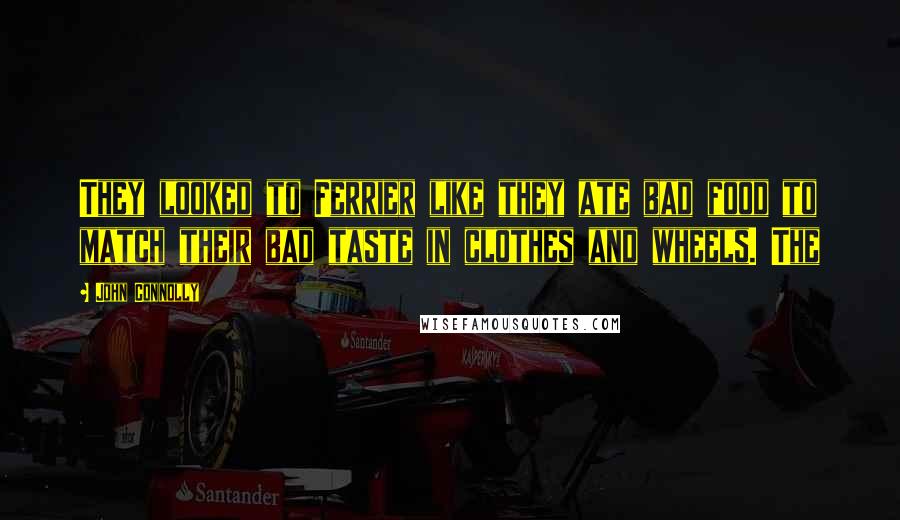 John Connolly Quotes: They looked to Ferrier like they ate bad food to match their bad taste in clothes and wheels. The