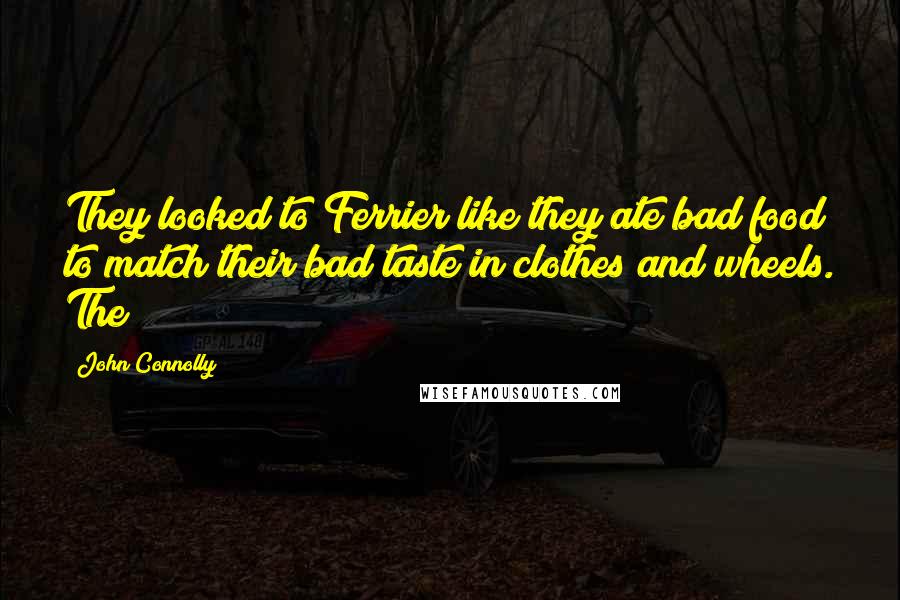 John Connolly Quotes: They looked to Ferrier like they ate bad food to match their bad taste in clothes and wheels. The