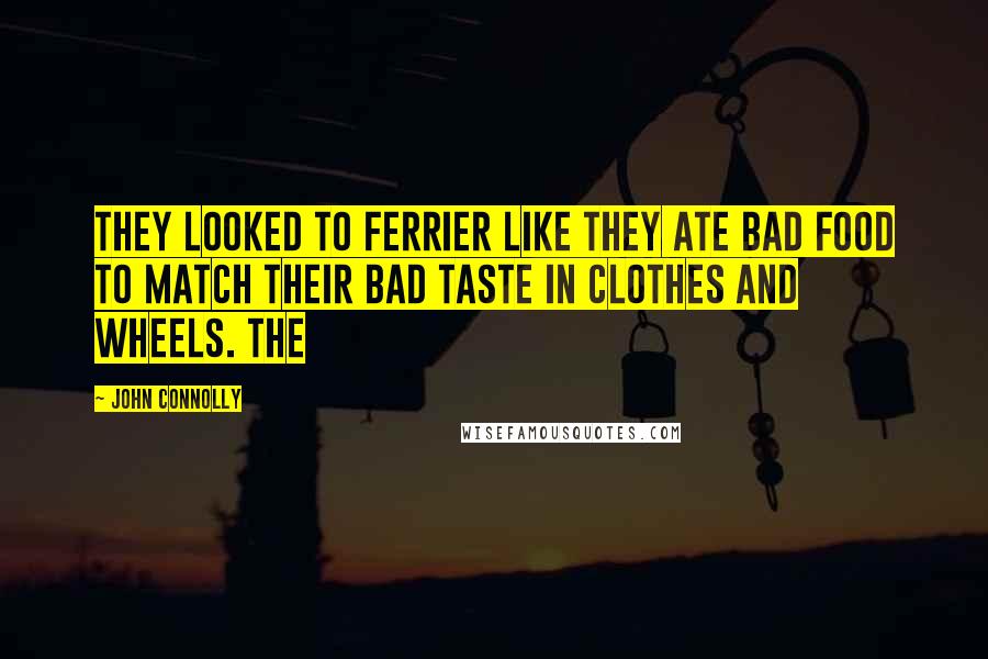 John Connolly Quotes: They looked to Ferrier like they ate bad food to match their bad taste in clothes and wheels. The