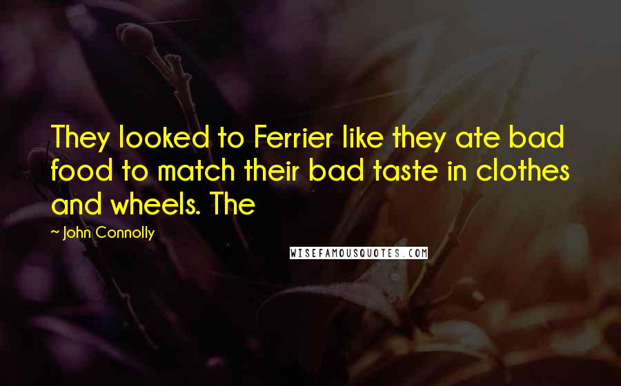 John Connolly Quotes: They looked to Ferrier like they ate bad food to match their bad taste in clothes and wheels. The