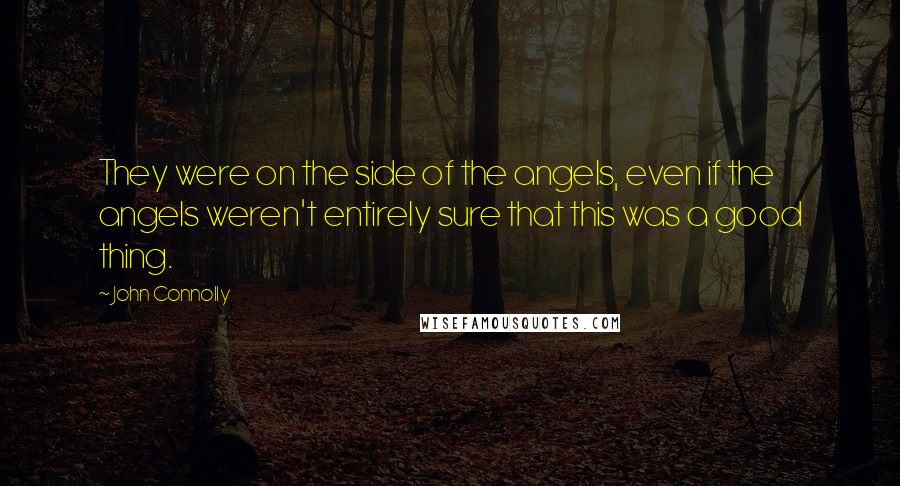 John Connolly Quotes: They were on the side of the angels, even if the angels weren't entirely sure that this was a good thing.