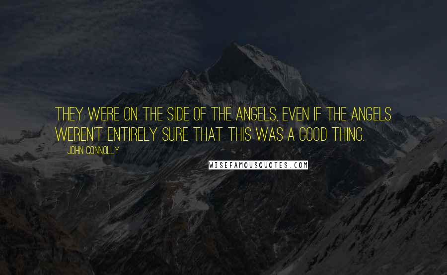 John Connolly Quotes: They were on the side of the angels, even if the angels weren't entirely sure that this was a good thing.