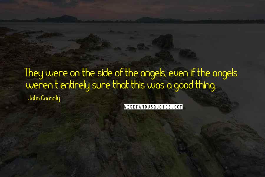 John Connolly Quotes: They were on the side of the angels, even if the angels weren't entirely sure that this was a good thing.