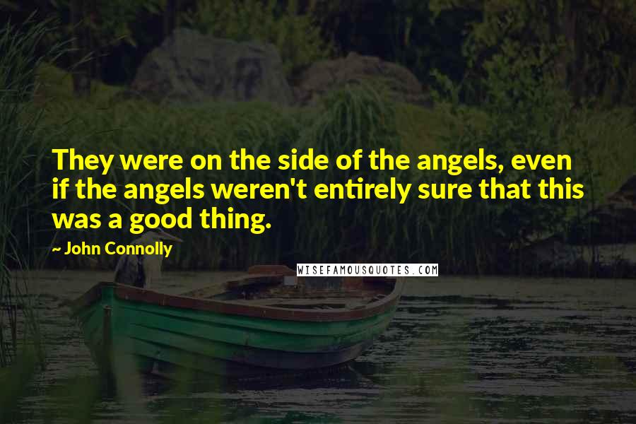 John Connolly Quotes: They were on the side of the angels, even if the angels weren't entirely sure that this was a good thing.