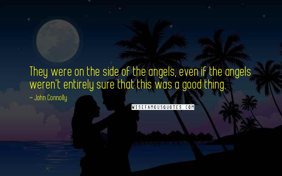 John Connolly Quotes: They were on the side of the angels, even if the angels weren't entirely sure that this was a good thing.