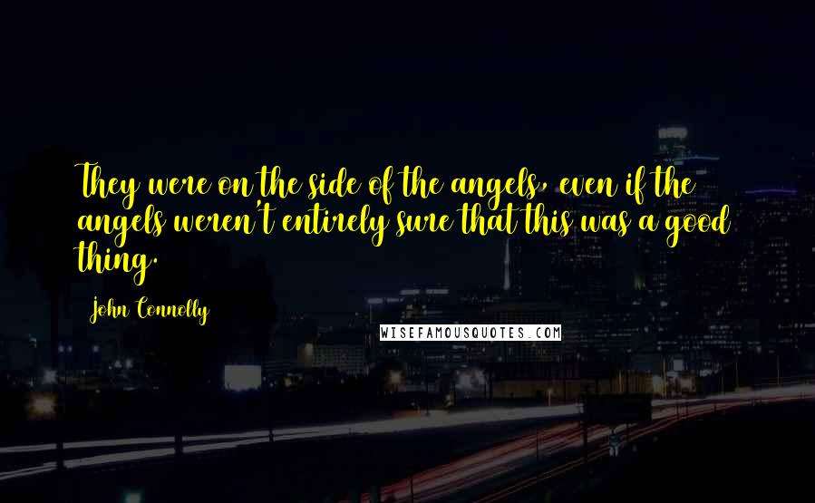 John Connolly Quotes: They were on the side of the angels, even if the angels weren't entirely sure that this was a good thing.