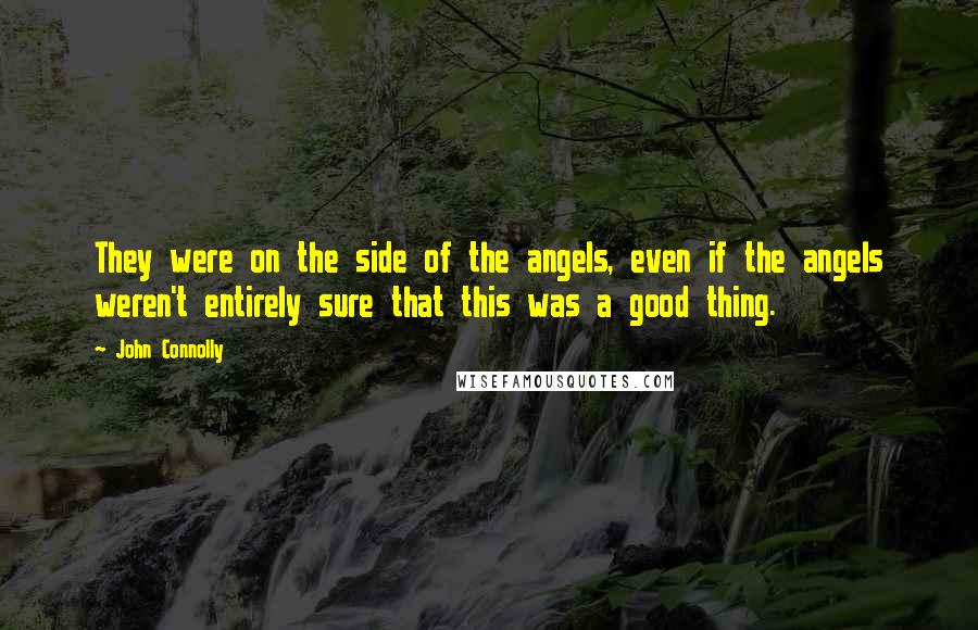 John Connolly Quotes: They were on the side of the angels, even if the angels weren't entirely sure that this was a good thing.