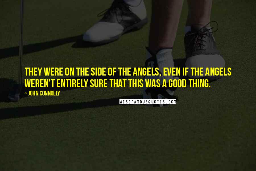 John Connolly Quotes: They were on the side of the angels, even if the angels weren't entirely sure that this was a good thing.