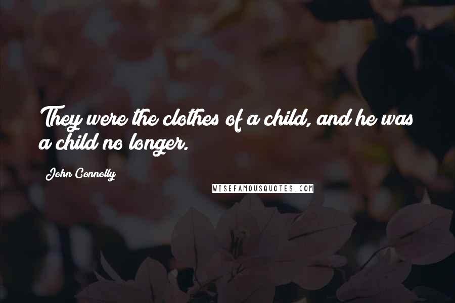 John Connolly Quotes: They were the clothes of a child, and he was a child no longer.