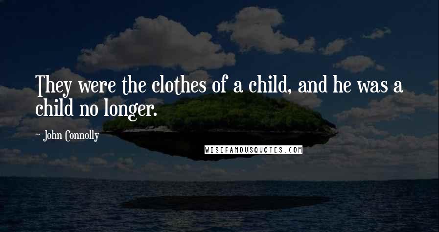 John Connolly Quotes: They were the clothes of a child, and he was a child no longer.