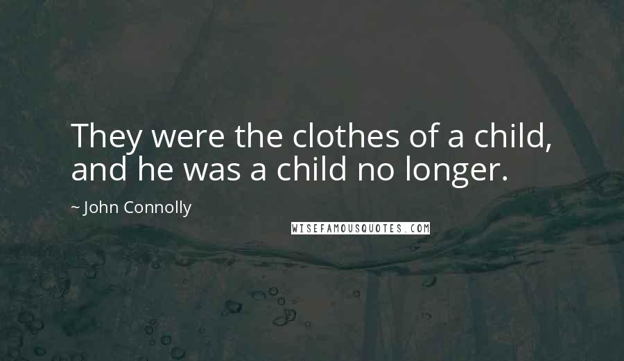 John Connolly Quotes: They were the clothes of a child, and he was a child no longer.