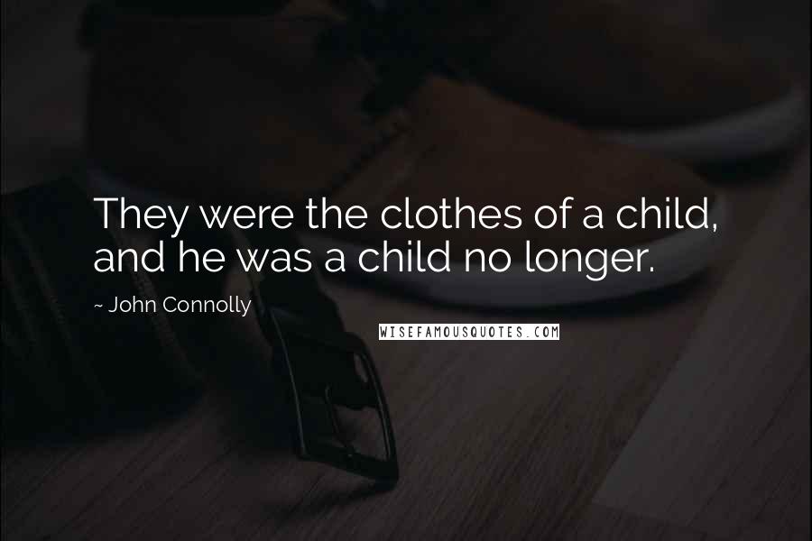 John Connolly Quotes: They were the clothes of a child, and he was a child no longer.