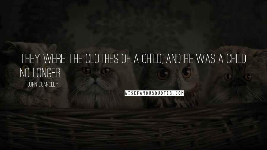 John Connolly Quotes: They were the clothes of a child, and he was a child no longer.