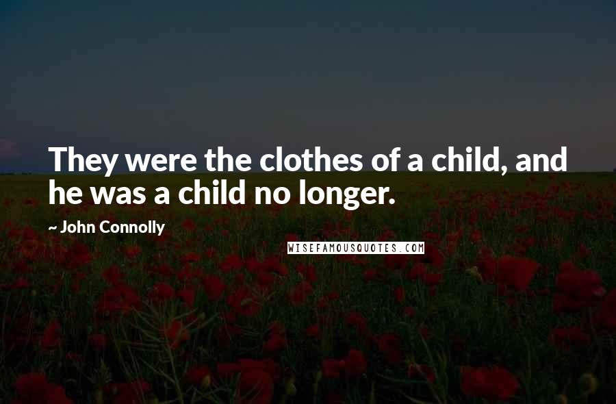 John Connolly Quotes: They were the clothes of a child, and he was a child no longer.