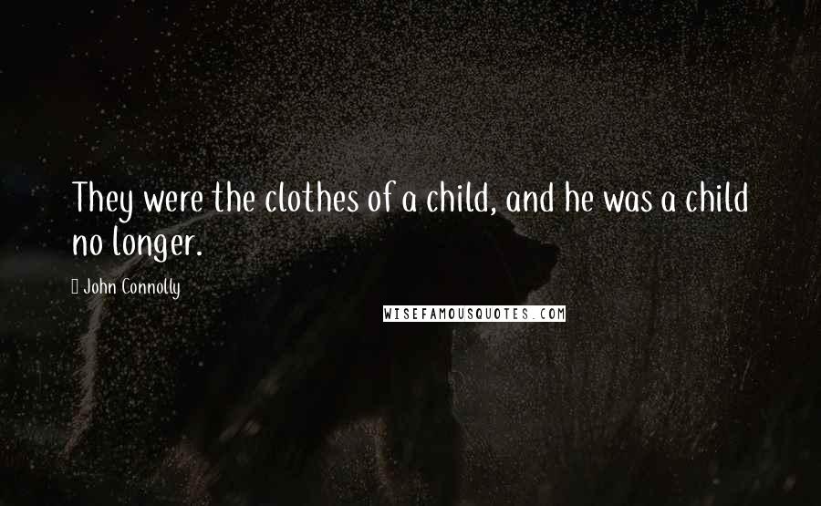 John Connolly Quotes: They were the clothes of a child, and he was a child no longer.