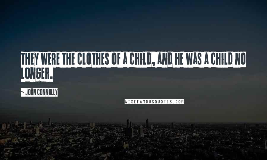 John Connolly Quotes: They were the clothes of a child, and he was a child no longer.