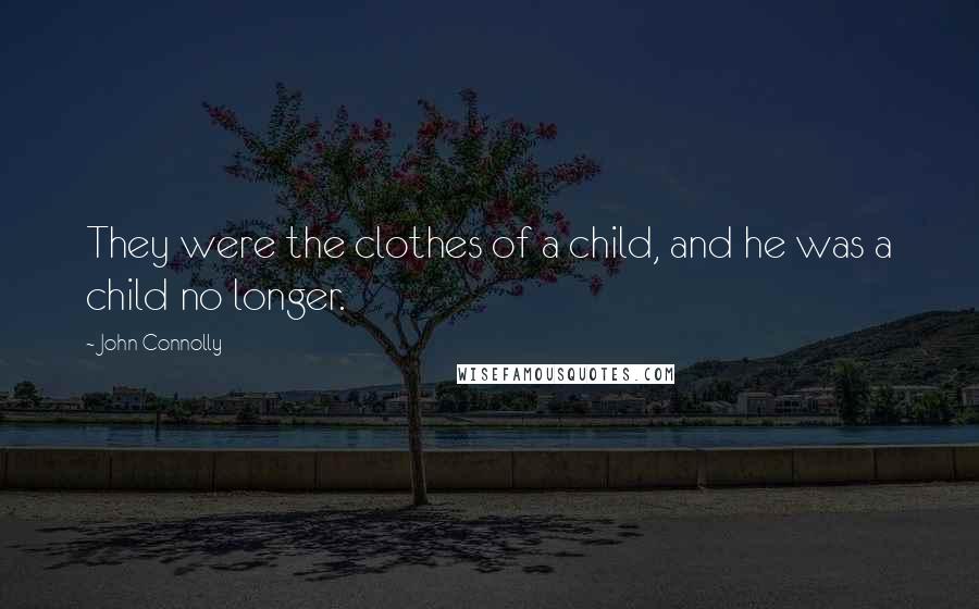 John Connolly Quotes: They were the clothes of a child, and he was a child no longer.