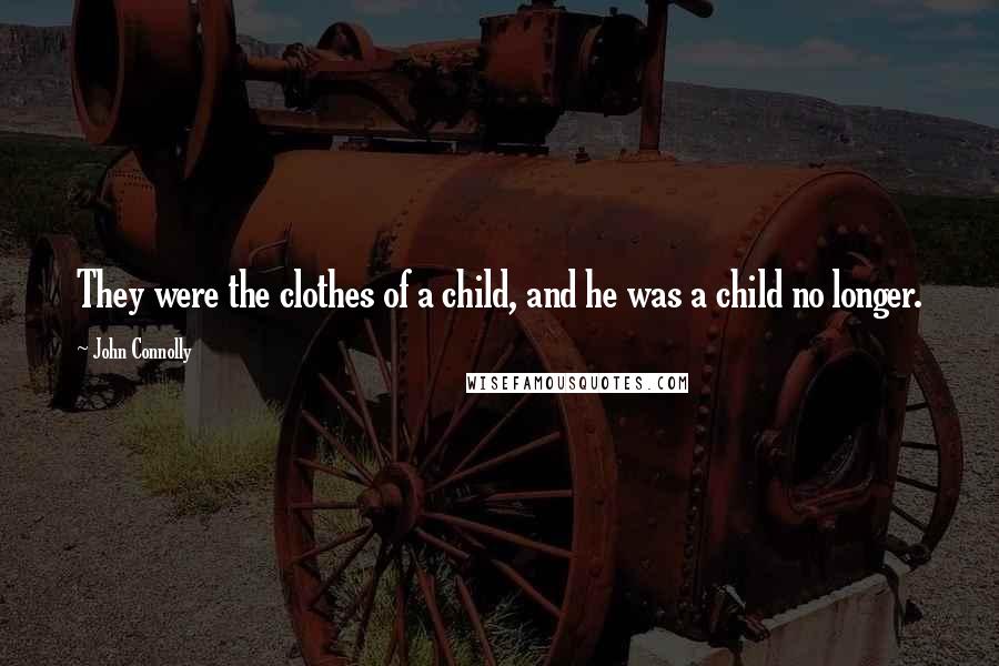 John Connolly Quotes: They were the clothes of a child, and he was a child no longer.