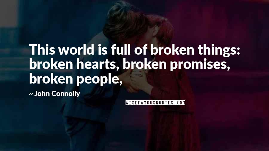 John Connolly Quotes: This world is full of broken things: broken hearts, broken promises, broken people,