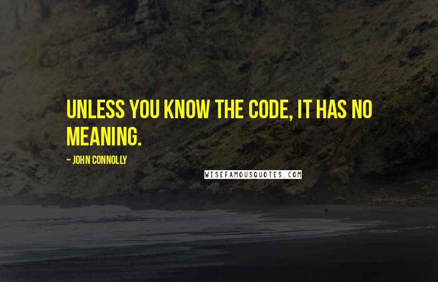 John Connolly Quotes: Unless you know the code, it has no meaning.